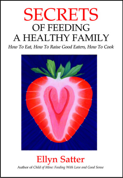 Secrets of Feeding a Healthy Family: How to Eat, How to Raise Good Eaters, How to Cook